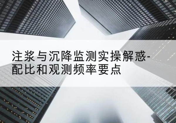右玉水泥浆配比不当会不会造成注浆管堵管？-注浆与沉降监测实操解惑-配比和观测频率要点